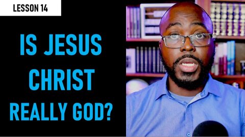 L14. IS JESUS CHRIST REALLY GOD?