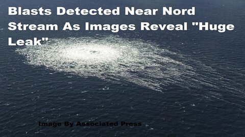 Blasts Detected Near Nord Stream As Images Reveal "Huge Leak"