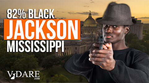 Wakanda Isn't Real: Jackson, MS (82% Black) Has 97.6 Murders Per 100,000 | VDARE Video Bulletin