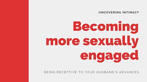 Becoming More Sexually Engaged - Being more open to your husband's advances