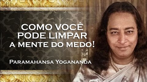 PARAMAHANSA YOGANANDA COMO LIMPAR SUA MENTE DO MEDO