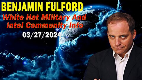 Benjamin Fulford Update Today March 27, 2024 - White Hat Military & Intel Community Info
