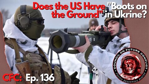 CFC Ep. 136: Does the US have "Boots on the Ground" in Ukraine