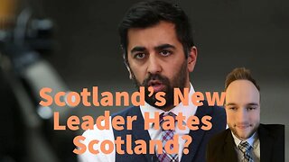 Humza Yousaf, Scotland's New Leader Hates Scotland? - Plotlines