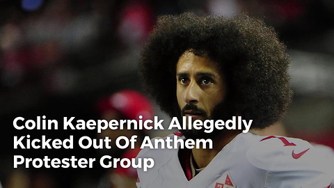 Colin Kaepernick Allegedly Kicked Out Of Anthem Protester Group