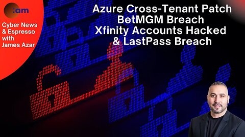 CyberNews: LastPass Breach News, BetMGM Breach, Xfinity Accounts Hacked, Azure Cross-Tenant Patch