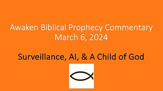 Awaken Biblical Prophecy Commentary – Surveillance, AI, & A Child of God