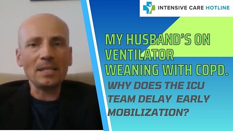 My Husband's in ICU on Ventilator Weaning with COPD.Why does the ICU Team Delay Early Mobilisation?