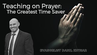 Teachings On Prayer - The Greatest Time Saver || Evangelist Danil Kutsar
