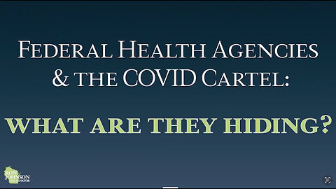 FEDERAL HEALTH AGENCIES & THE COVID CARTEL: WHAT ARE THEY HIDING?