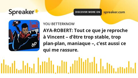 AYA-ROBERT: Tout ce que je reproche à Vincent – d’être trop stable, trop plan-plan, maniaque –, c’es