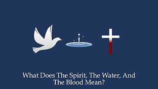 What Does The Spirit, The Water, And The Blood Mean In 1 John 5?