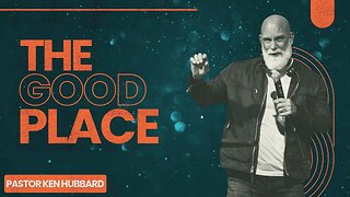 The Good Place | Pastor Ken Hubbard