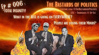 Ep # 006: "TOTAL INSANITY! What in the HELL is going on EVERYWHERE? People are losing their Minds!"