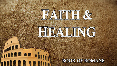 THE LETTER TO THE ROMANS Part 13 Faith and Healing