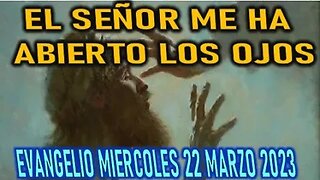 EL EVANGELIO DEL DIA -EL SEÑOR ME HA ABIERTO LOS OJOS -MIERCOLES 22 MARZO 2023