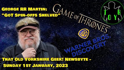GRR Martin: "Some GoT spin-offs 'shelved'" - TOYG! News Byte - 1st January, 2023
