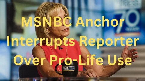 MSNBC Anchor Interrupts Reporter for Using Term Pro-Life
