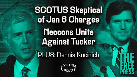 SCOTUS Skeptical of Main Jan. 6 Prosecution Theory. Neocons Try to Destroy Tucker over Israel. PLUS: Former Rep. Dennis Kucinich | SYSTEM UPDATE #258