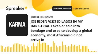 JOE BIDEN VISITED LAGOS IN MY DARK-TRIAL Taken or sold into bondage and used to develop a global eco