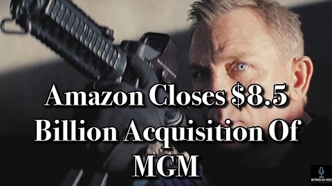 AMAZON Closes Their $8.5 BILLION Acquisition Of MGM