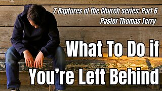 7 Raptures of the Church- Part 6: What To Do if You're Left Behind - Pastor Thomas Terry - 9/20/23
