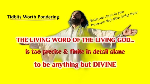 THE LIVING WORD OF THE LIVING GOD IS TOO PRECISE & FINITE IN DETAIL ALONE TO BE ANYTHING BUT DIVINE