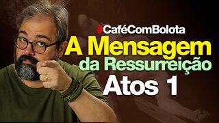 🔴A MENSAGEM DA RESSURREIÇÃO - ATOS 1 | CAFÉ COM BOLOTA