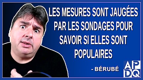 Les mesures sont jaugées par les sondages pour savoir si elles sont populaires. Dit Bérubé