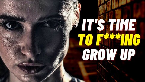 It's TIME to F**ING grow up