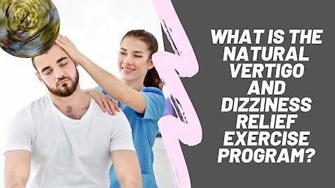 VERTIGO EXERCISES - WHAT IS THE NATURAL VERTIGO AND DIZZINESS RELIEF EXERCISE PROGRAM?