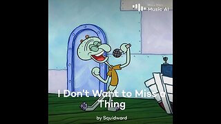 I Don’t Want to Miss A Thing by Squidward