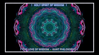 ! HOLY SPIRIT OF WISDOM - THE LOVE OF WISDOM - KANT PHILOSOPHY !