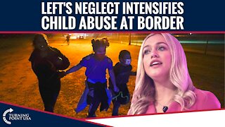 Left's Neglect Intensifies Child Abuse At Border
