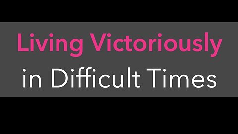 Living Victoriously in Difficult Times - Week 2