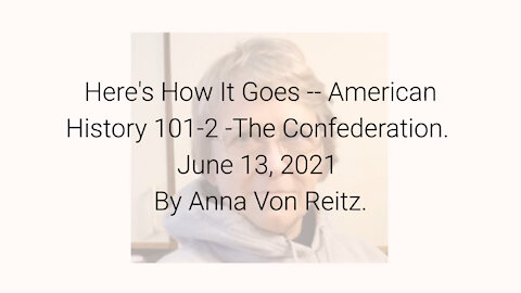 Here's How It Goes -- American History 101-2 -The Confederation June 13, 2021 By Anna Von Reitz