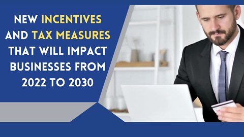 New Incentives and Tax Measures That Will Impact Businesses from 2022 to 2030