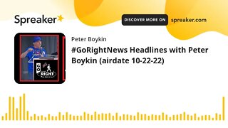 #GoRightNews Headlines with Peter Boykin (airdate 10-22-22)