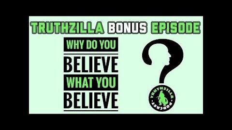 Truthzilla Bonus 12 - Why Do You Believe What You Believe?