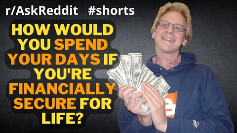 How would you spend your days if you're financially secure for life? (r/AskReddit) Reddit Galore