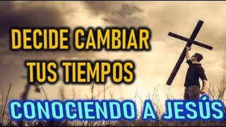 DECIDE CAMBIAR TUS TIEMPOS - CONOCIENDO A JESÚS