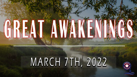 GREAT AWAKENINGS | March 7th, 2022