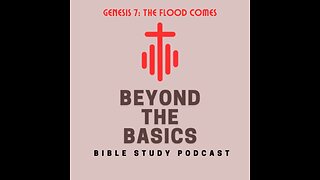 Genesis 7: The Flood Comes - Beyond The Basics Bible Study Podcast