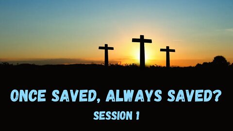 Once Saved, Always Saved ? // Session 1