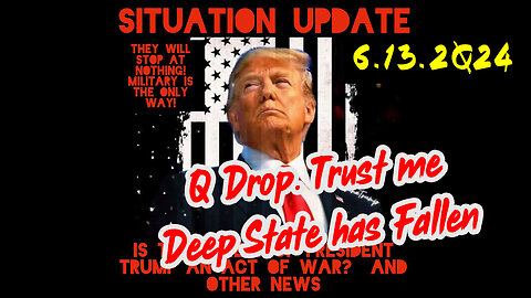 Situation Update 6-13-2Q24 ~ Q Drop. Trust Me. Deep State has Fallen