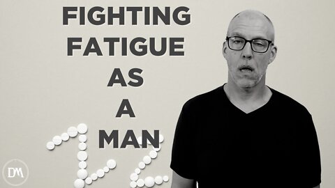 Fighting Fatigue as a Man