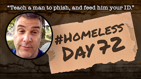 #Homeless Day 72: “Teach a man to phish, and feed him your ID.”
