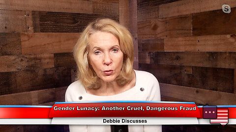 Gender Lunacy: Another Cruel, Dangerous Fraud | Debbie Discusses 5.3.23