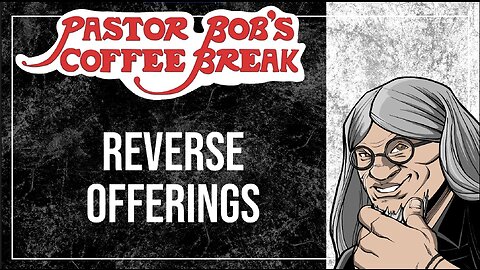 REVERSE OFFERINGS / Pastor Bob's Coffee Break