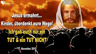 11.11.2015 ❤️ Jesus sagt... Kinder, überdenkt eure Wege!... Ich gab euch nur ein TUT und ein TUT NICHT